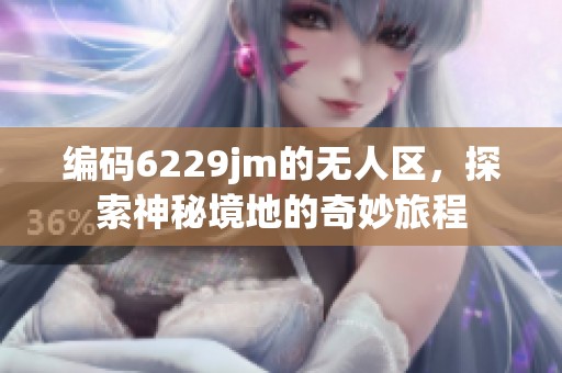 编码6229jm的无人区，探索神秘境地的奇妙旅程