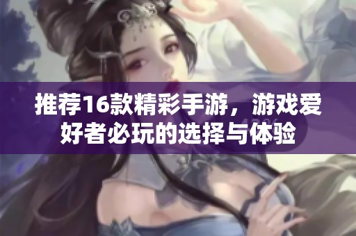 推荐16款精彩手游，游戏爱好者必玩的选择与体验