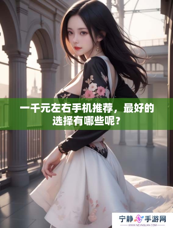 一千元左右手机推荐，最好的选择有哪些呢？