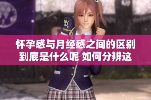 怀孕感与月经感之间的区别到底是什么呢 如何分辨这两种感觉
