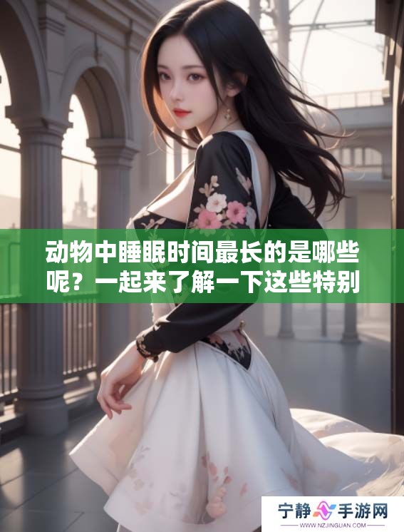 动物中睡眠时间最长的是哪些呢？一起来了解一下这些特别的生物吧！