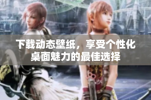 下载动态壁纸，享受个性化桌面魅力的最佳选择