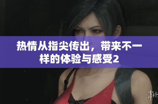 热情从指尖传出，带来不一样的体验与感受2