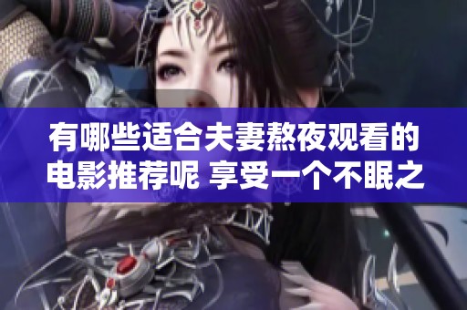 有哪些适合夫妻熬夜观看的电影推荐呢 享受一个不眠之夜的时光选择吧