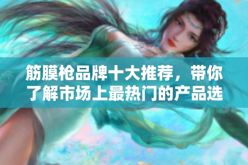 筋膜枪品牌十大推荐，带你了解市场上最热门的产品选择