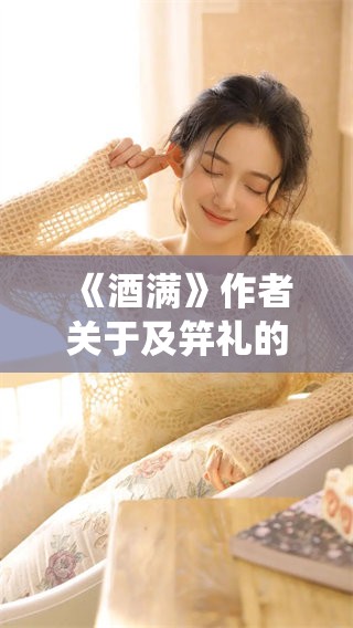 《酒满》作者关于及笄礼的意义与传统探讨