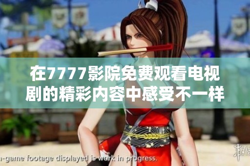 在7777影院免费观看电视剧的精彩内容中感受不一样的视听体验