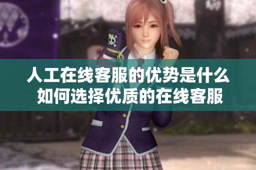 人工在线客服的优势是什么 如何选择优质的在线客服服务
