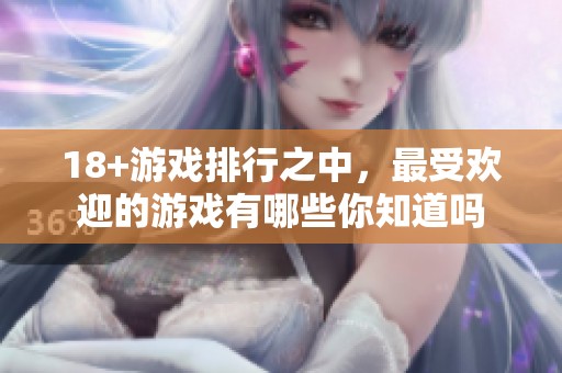 18+游戏排行之中，最受欢迎的游戏有哪些你知道吗