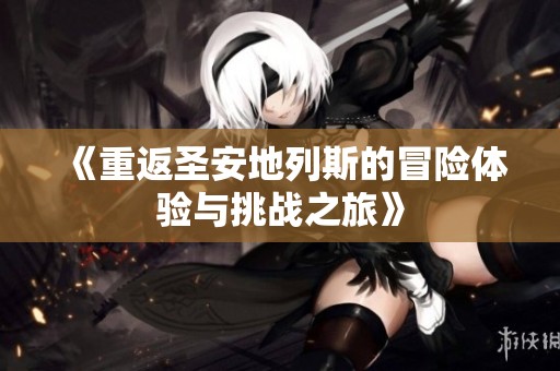 《重返圣安地列斯的冒险体验与挑战之旅》