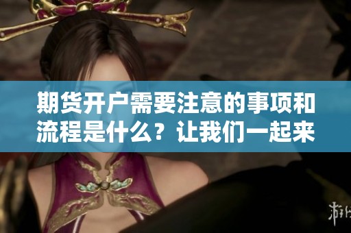 期货开户需要注意的事项和流程是什么？让我们一起来了解一下吧！