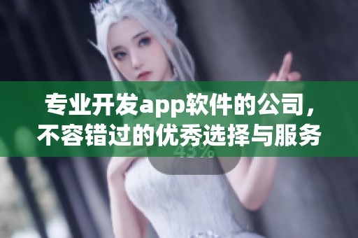 专业开发app软件的公司，不容错过的优秀选择与服务体验