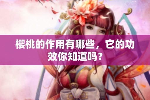 樱桃的作用有哪些，它的功效你知道吗？