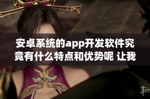 安卓系统的app开发软件究竟有什么特点和优势呢 让我们一起深入了解一下吧