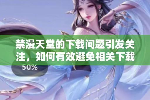禁漫天堂的下载问题引发关注，如何有效避免相关下载行为呢