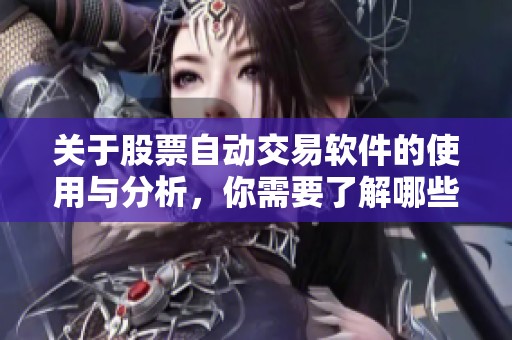 关于股票自动交易软件的使用与分析，你需要了解哪些关键点呢