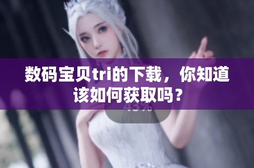 数码宝贝tri的下载，你知道该如何获取吗？
