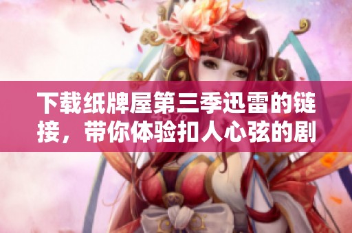 下载纸牌屋第三季迅雷的链接，带你体验扣人心弦的剧情和精彩角色