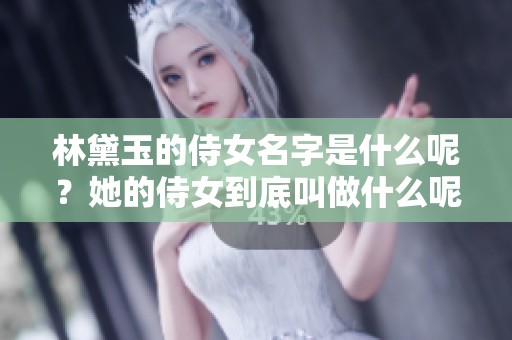 林黛玉的侍女名字是什么呢？她的侍女到底叫做什么呢？