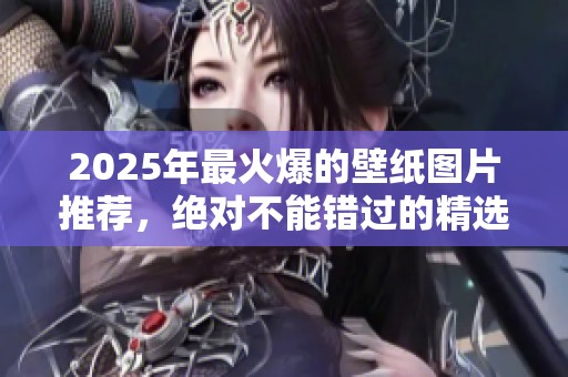 2025年最火爆的壁纸图片推荐，绝对不能错过的精选收藏！