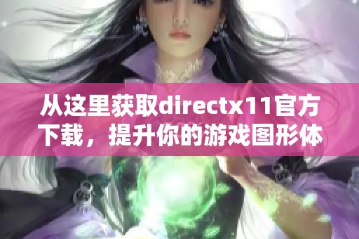 从这里获取directx11官方下载，提升你的游戏图形体验与性能表现