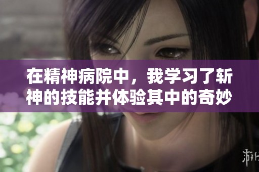 在精神病院中，我学习了斩神的技能并体验其中的奇妙过程
