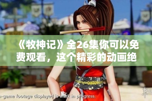《牧神记》全26集你可以免费观看，这个精彩的动画绝对不容错过！