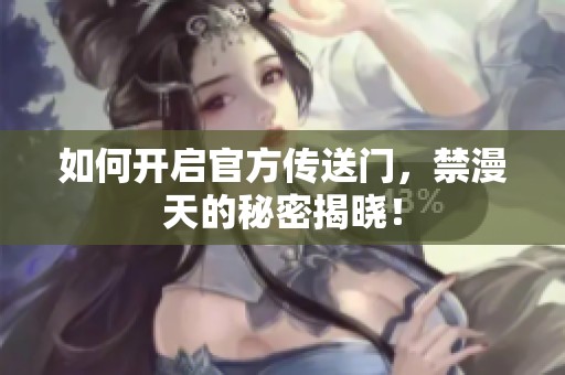 如何开启官方传送门，禁漫天的秘密揭晓！