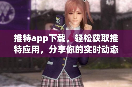 推特app下载，轻松获取推特应用，分享你的实时动态与精彩瞬间
