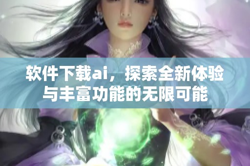 软件下载ai，探索全新体验与丰富功能的无限可能