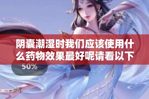 阴囊潮湿时我们应该使用什么药物效果最好呢请看以下建议