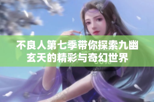 不良人第七季带你探索九幽玄天的精彩与奇幻世界