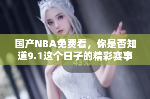 国产NBA免费看，你是否知道9.1这个日子的精彩赛事安排呢