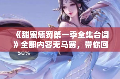 《甜蜜惩罚第一季全集台词》全部内容无马赛，带你回顾精彩片段和对话