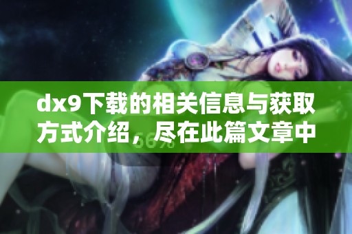 dx9下载的相关信息与获取方式介绍，尽在此篇文章中详解分享