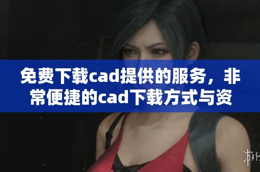 免费下载cad提供的服务，非常便捷的cad下载方式与资料分享