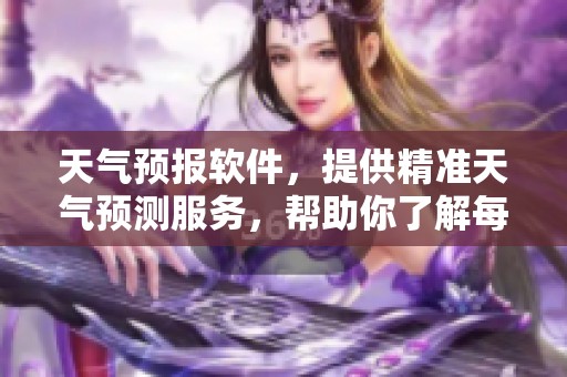 天气预报软件，提供精准天气预测服务，帮助你了解每日气候变化