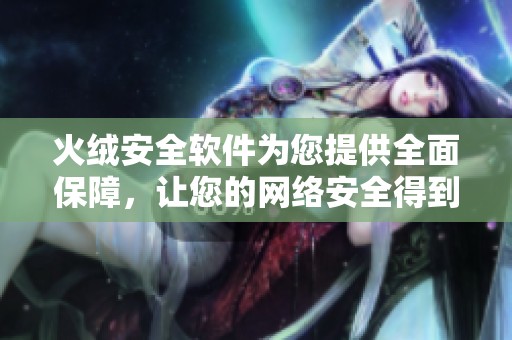 火绒安全软件为您提供全面保障，让您的网络安全得到更好的保护与守护