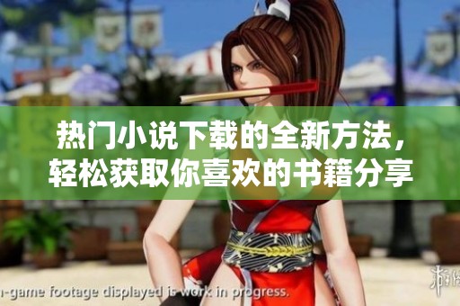 热门小说下载的全新方法，轻松获取你喜欢的书籍分享给朋友