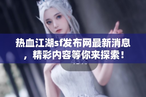 热血江湖sf发布网最新消息，精彩内容等你来探索！