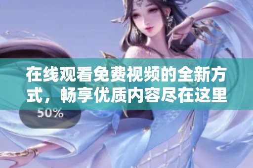 在线观看免费视频的全新方式，畅享优质内容尽在这里