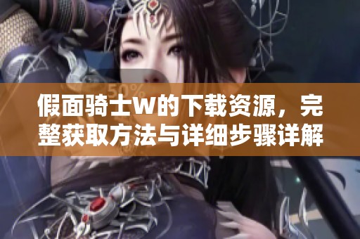 假面骑士W的下载资源，完整获取方法与详细步骤详解在这里