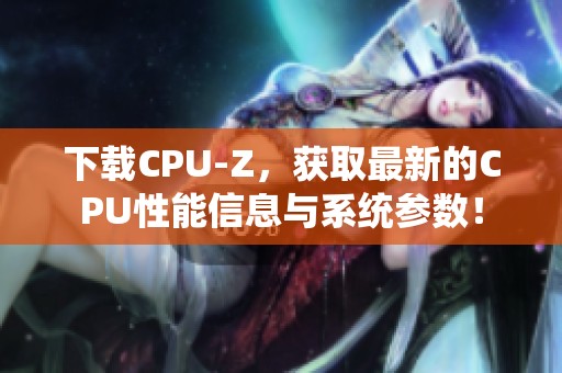下载CPU-Z，获取最新的CPU性能信息与系统参数！