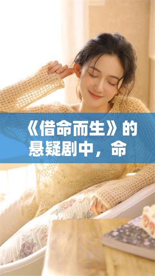 《借命而生》的悬疑剧中，命运之谜不断揭开真相与生死交织的故事。