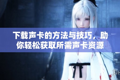 下载声卡的方法与技巧，助你轻松获取所需声卡资源
