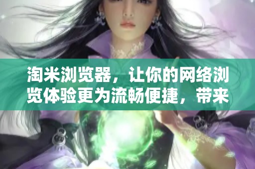淘米浏览器，让你的网络浏览体验更为流畅便捷，带来全新上网感受