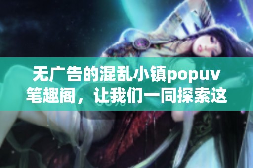 无广告的混乱小镇popuv笔趣阁，让我们一同探索这个奇妙的世界