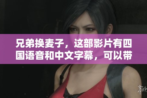 兄弟换麦子，这部影片有四国语音和中文字幕，可以带给你全新的视听体验。