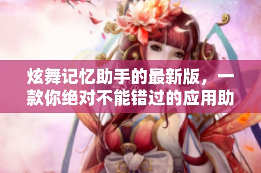 炫舞记忆助手的最新版，一款你绝对不能错过的应用助手