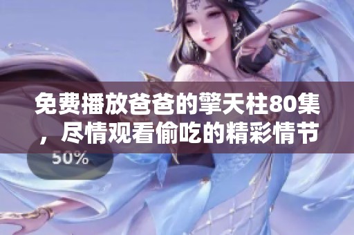 免费播放爸爸的擎天柱80集，尽情观看偷吃的精彩情节